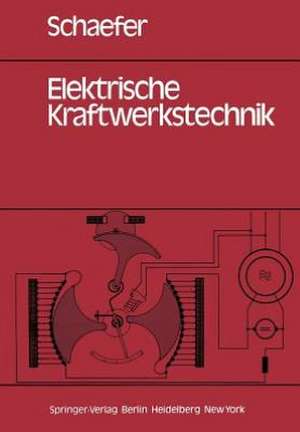 Elektrische Kraftwerkstechnik: Grundlagen, Maschinen und Geräte, Schutz-, Regelungs- und Automatisierungstechnik de H. Schaefer