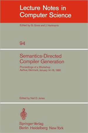 Semantics-Directed Compiler Generation: Proceedings of a Workshop, Aarhus, Denmark, January 14-18, 1980 de N. D. Jones