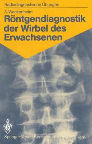 Röntgendiagnostik der Wirbel des Erwachsenen: 125 diagnostische Übungen für Studenten und praktische Radiologen de Auguste Wackenheim