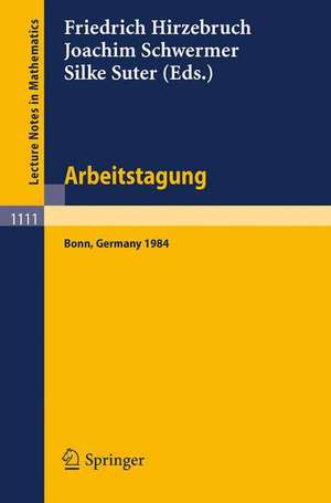 Arbeitstagung Bonn 1984: Proceedings of the Meeting held by the Max-Planck-Institut für Mathematik, Bonn, June 15-22, 1984 de Friedrich Hirzebruch