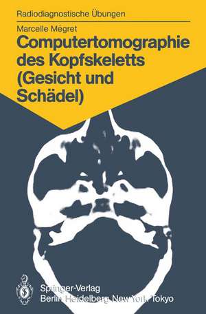 Computertomographie des Kopfskeletts (Gesicht und Schädel): 58 diagnostische Übungen für Studenten und praktische Radiologen de Marcelle Megret