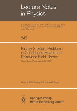 Exactly Solvable Problems in Condensed Matter and Relativistic Field Theory: Proceedings of the Winter School and International Colloquium Held at Panchgani, January 30–February 12, 1985 and Organized by Tata Institute of Fundamental Research, Bombay de Sriram B. Shastry