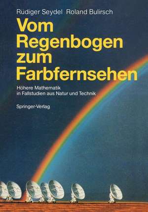 Vom Regenbogen zum Farbfernsehen: Höhere Mathematik in Fallstudien aus Natur und Technik de Rüdiger U. Seydel