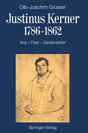 Justinus Kerner 1786–1862: Arzt—Poet—Geisterseher nebst Anmerkungen zum Uhland-Kerner-Kreis und zur Medizin-und Geistesgeschichte im Zeitalter der Romantik de Otto-Joachim Grüsser