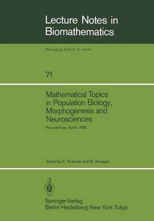 Mathematical Topics in Population Biology, Morphogenesis and Neurosciences: Proceedings of an International Symposium held in Kyoto, November 10–15, 1985 de Ei Teramoto