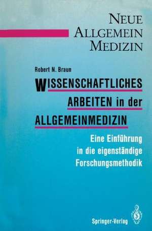 Wissenschaftliches Arbeiten in der Allgemeinmedizin: Eine Einführung in die eigenständige Forschungsmethodik de Robert N. Braun