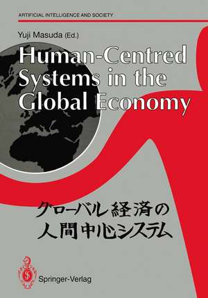 Human-Centred Systems in the Global Economy: Proceedings from the International Workshop on Industrial Cultures and Human-Centred Systems held by Tokyo Keizai University in Tokyo 1990 de Yuji Masuda