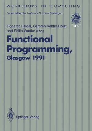 Functional Programming, Glasgow 1991: Proceedings of the 1991 Glasgow Workshop on Functional Programming, Portree, Isle of Skye, 12–14 August 1991 de Rogardt Heldal