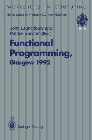 Functional Programming, Glasgow 1992: Proceedings of the 1992 Glasgow Workshop on Functional Programming, Ayr, Scotland, 6–8 July 1992 de John Launchbury