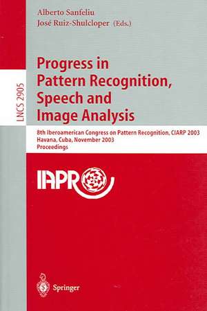 Progress in Pattern Recognition, Speech and Image Analysis: 8th Iberoamerican Congress on Pattern Recognition, CIARP 2003, Havana, Cuba, November 26-29, 2003, Proceedings de Alberto Sanfeliu