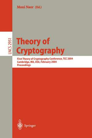 Theory of Cryptography: First Theory of Cryptography Conference, TCC 2004, Cambridge, MA, USA, February 19-21, 2004, Proceedings de Moni Naor