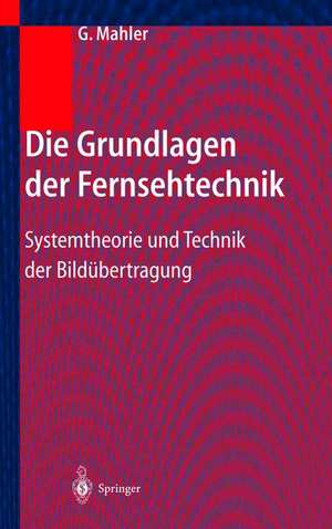 Die Grundlagen der Fernsehtechnik: Systemtheorie und Technik der Bildübertragung de Gerhard Mahler