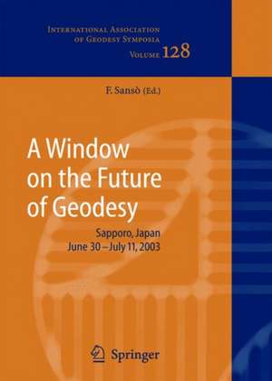 A Window on the Future of Geodesy: Proceedings of the International Association of Geodesy. IAG General Assembly, Sapporo, Japan June 30 - July 11, 2003 de Fernando Sansò