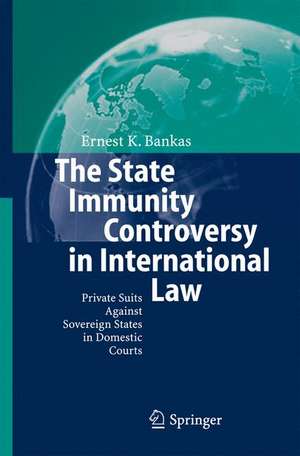 The State Immunity Controversy in International Law: Private Suits Against Sovereign States in Domestic Courts de Ernest K. Bankas