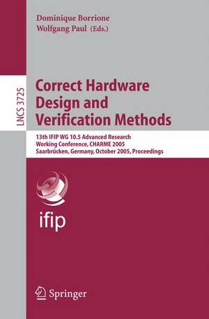 Correct Hardware Design and Verification Methods: 13th IFIP WG 10.5Advanced Research, Working Conference, CHARME 2005, Saarbrücken, Germany, October 3-6, 2005, Proceedings de Dominique Borrione