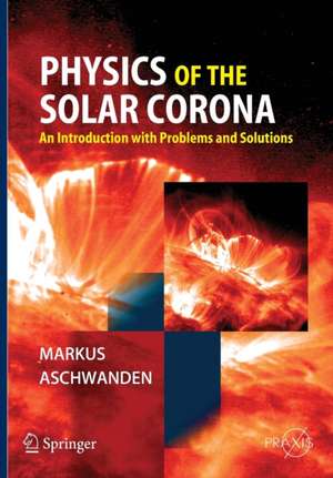 Physics of the Solar Corona: An Introduction with Problems and Solutions de Markus Aschwanden