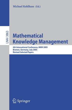 Mathematical Knowledge Management: 4th International Conference, MKM 2005, Bremen, Germany, July 15-17, 2005, Revised Selected Papers de Michael Kohlhase