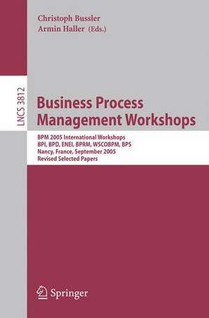 Business Process Management Workshops: BPM 2005 International Workshops, BPI, BPD, ENEI, BPRM, WSCOBPM, BPS, Nancy, France, September 5, 2005. Revised Selected Papers de Christoph Bussler