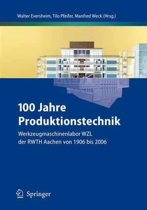 100 Jahre Produktionstechnik: Werkzeugmaschinenlabor WZL der RWTH Aachen von 1906 bis 2006 de Walter Eversheim