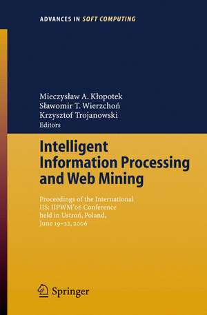 Intelligent Information Processing and Web Mining: Proceedings of the International IIS: IIPWM´06 Conference held in Ustron, Poland, June 19-22, 2006 de Mieczyslaw A. Klopotek