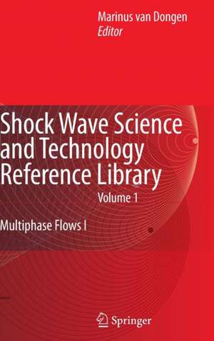 Shock Wave Science and Technology Reference Library, Vol. 1: Multiphase Flows I de Rini van Dongen