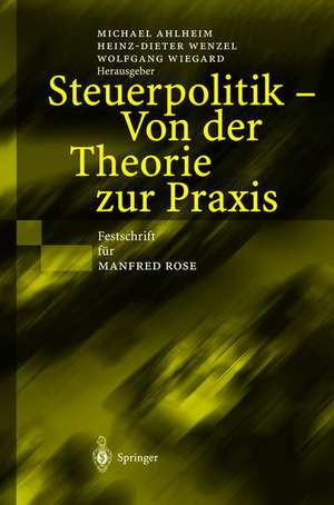 Steuerpolitik — Von der Theorie zur Praxis: Festschrift für Manfred Rose de Michael Ahlheim