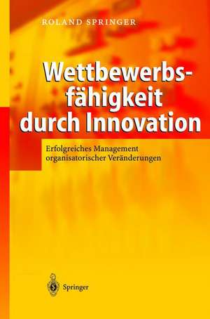 Wettbewerbsfähigkeit durch Innovation: Erfolgreiches Management organisatorischer Veränderungen de M. Göbels