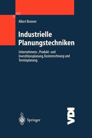 Industrielle Planungstechniken: Unternehmens-, Produkt- und Investitionsplanung, Kostenrechnung und Terminplanung de Albert Bronner