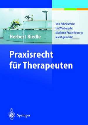 Praxisrecht für Therapeuten: Von Arbeitsrecht bis Werberecht: Moderne Praxisführung leicht gemacht de Herbert Riedle