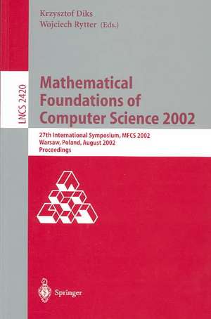 Mathematical Foundations of Computer Science 2002: 27th International Symposium, MFCS 2002, Warsaw, Poland, August 26-30, 2002. Proceedings de Krzystof Diks