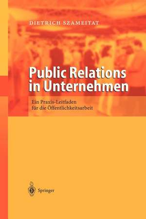 Public Relations in Unternehmen: Ein Praxis Leitfaden für die Öffentlichkeitsarbeit de Dietrich Szameitat