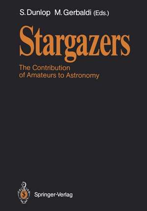 Stargazers: The Contribution of Amateurs to Astronomy, Proceedings of Colloquium 98 of the IAU, June 20–24, 1987 de Storm Dunlop