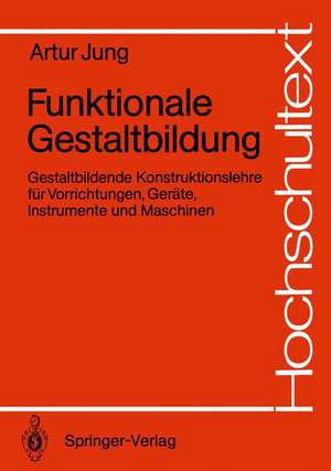 Funktionale Gestaltbildung: Gestaltbildende Konstruktionslehre für Vorrichtungen, Geräte, Instrumente und Maschinen de Artur Jung