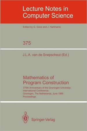 Mathematics of Program Construction: 375th Anniversary of the Groningen University. International Conference, Groningen, The Netherlands, June 26-30, 1989 Proceedings de Jan L.A. van de Snepscheut