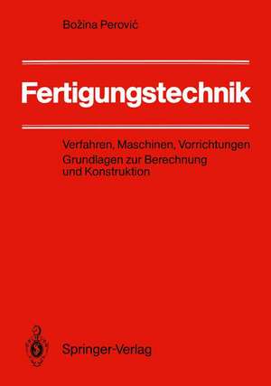 Fertigungstechnik: Verfahren, Maschinen, Vorrichtungen Grundlagen zur Berechnung und Konstruktion de Bozina Perovic