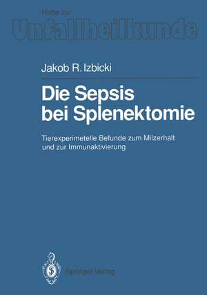 Die Sepsis bei Splenektomie: Tierexperimentelle Befunde zum Milzerhalt und zur Immunaktivierung de Jakob R. Izbicki