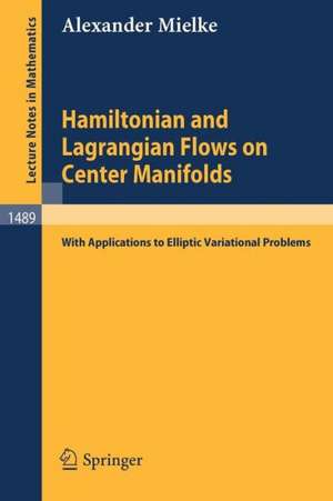 Hamiltonian and Lagrangian Flows on Center Manifolds: with Applications to Elliptic Variational Problems de Alexander Mielke