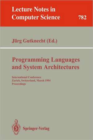 Programming Languages and System Architectures: International Conference, Zurich, Switzerland, March 2 - 4, 1994. Proceedings de Jürg Gutknecht