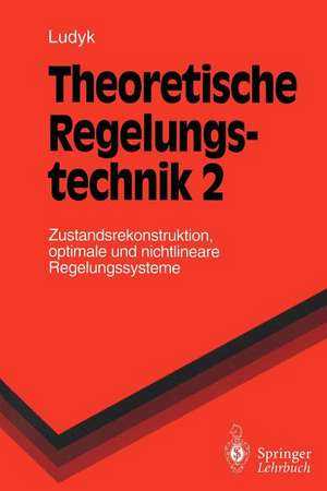 Theoretische Regelungstechnik 2: Zustandsrekonstruktion, optimale und nichtlineare Regelungssysteme de Günter Ludyk