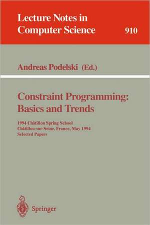 Constraint Programming: Basics and Trends: 1994 Chatillon Spring School, Chatillon-sur-Seine, France, May 16 - 20, 1994. Selected Papers de Andreas Podelski