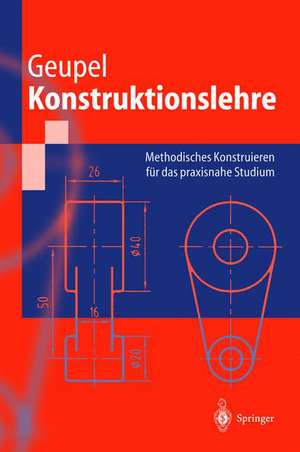 Konstruktionslehre: Methodisches Konstruieren für das praxisnahe Studium de Helmut Geupel