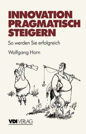 Innovation pragmatisch steigern: So werden Sie erfolgreich de Wolfgang Horn