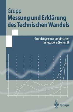 Messung und Erklärung des Technischen Wandels: Grundzüge einer empirischen Innovationsökonomik de Hariolf Grupp