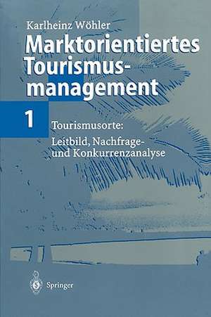 Marktorientiertes Tourismusmanagement 1: Tourismusorte: Leitbild, Nachfrage- und Konkurrenzanalyse de Karlheinz Wöhler