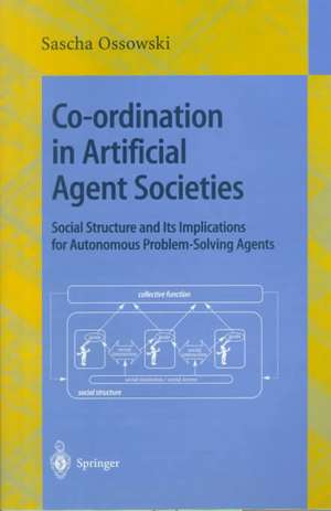 Co-ordination in Artificial Agent Societies: Social Structures and Its Implications for Autonomous Problem-Solving Agents de Sascha Ossowski