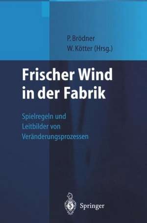 Frischer Wind in der Fabrik: Spielregeln und Leitbilder von Veränderungsprozessen de Peter Brödner