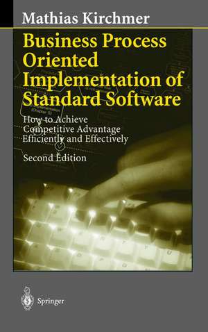 Business Process Oriented Implementation of Standard Software: How to Achieve Competitive Advantage Efficiently and Effectively de Mathias Kirchmer