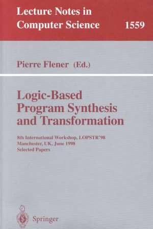 Logic-Based Program Synthesis and Transformation: 8th International Workshop, LOPSTR'98, Manchester, UK, June 15-19, 1998, Selected Papers de Pierre Flener