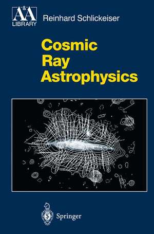 Cosmic Ray Astrophysics de Reinhard Schlickeiser