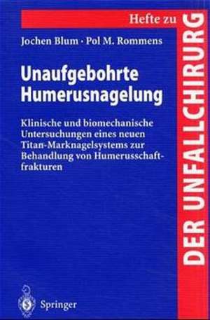 Unaufgebohrte Humerusnagelung: Klinische und biomechanische Untersuchungen eines neuen Titan-Marknagelsystems zur Behandlung von Humerusschaftfrakturen de Jochen Blum